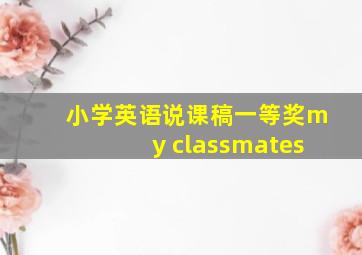 小学英语说课稿一等奖my classmates